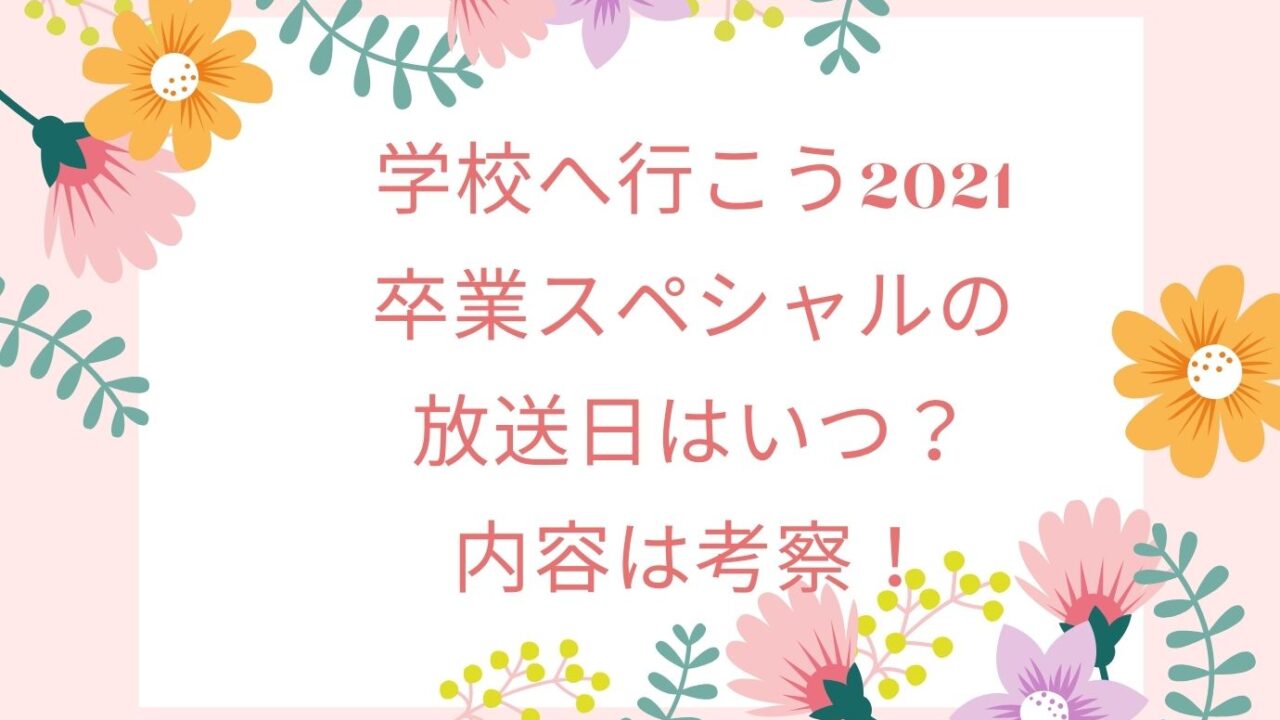 学校へ行こう21卒業スペシャルの放送日はいつ 内容は考察 おもしろエンタメ