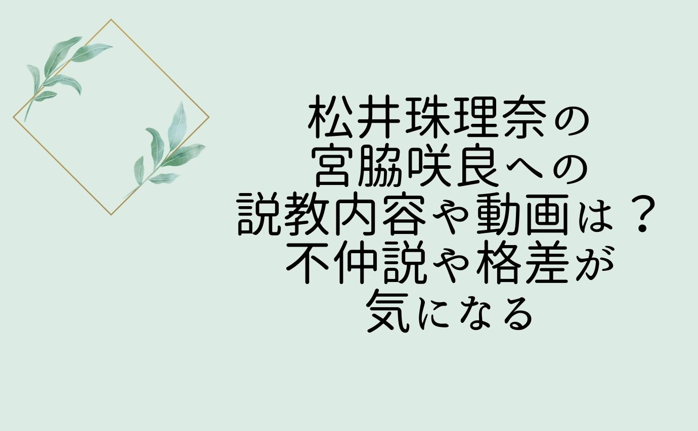 松井珠理奈の宮脇咲良への説教内容や動画は 不仲説や格差が気になる おもしろエンタメ