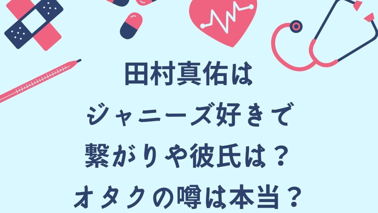 田村真佑はジャニーズ好きで繋がりや彼氏は オタクの噂は本当 おもしろエンタメ