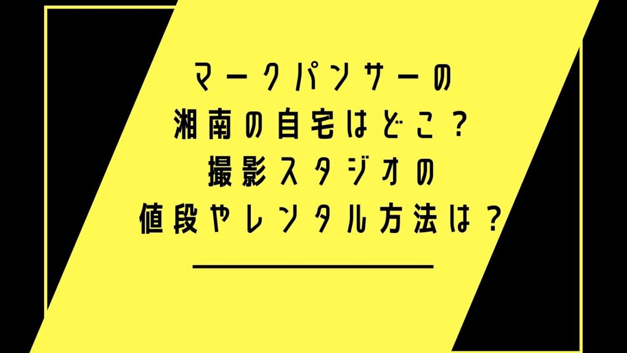 マークパンサーの湘南の自宅はどこ 撮影スタジオの値段やレンタル方法は おもしろエンタメ