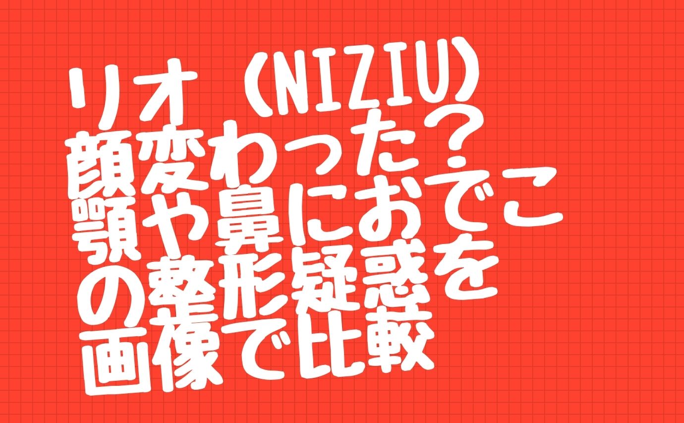 リオ Niziu 顔変わった 顎や鼻におでこの整形疑惑を画像で比較 おもしろエンタメ