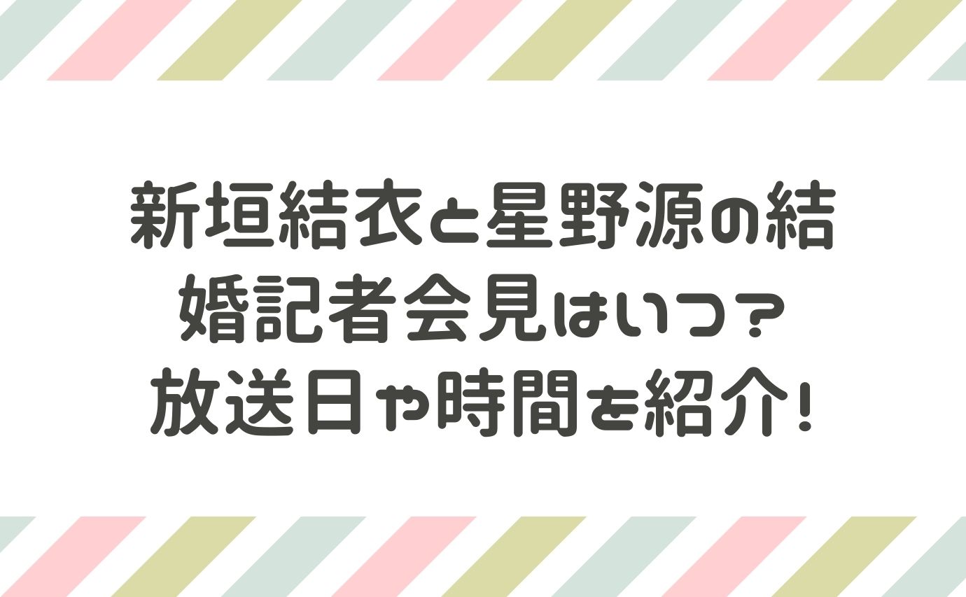 新垣結衣と星野源の結婚記者会見はいつ 放送日や時間を紹介 おもしろエンタメ