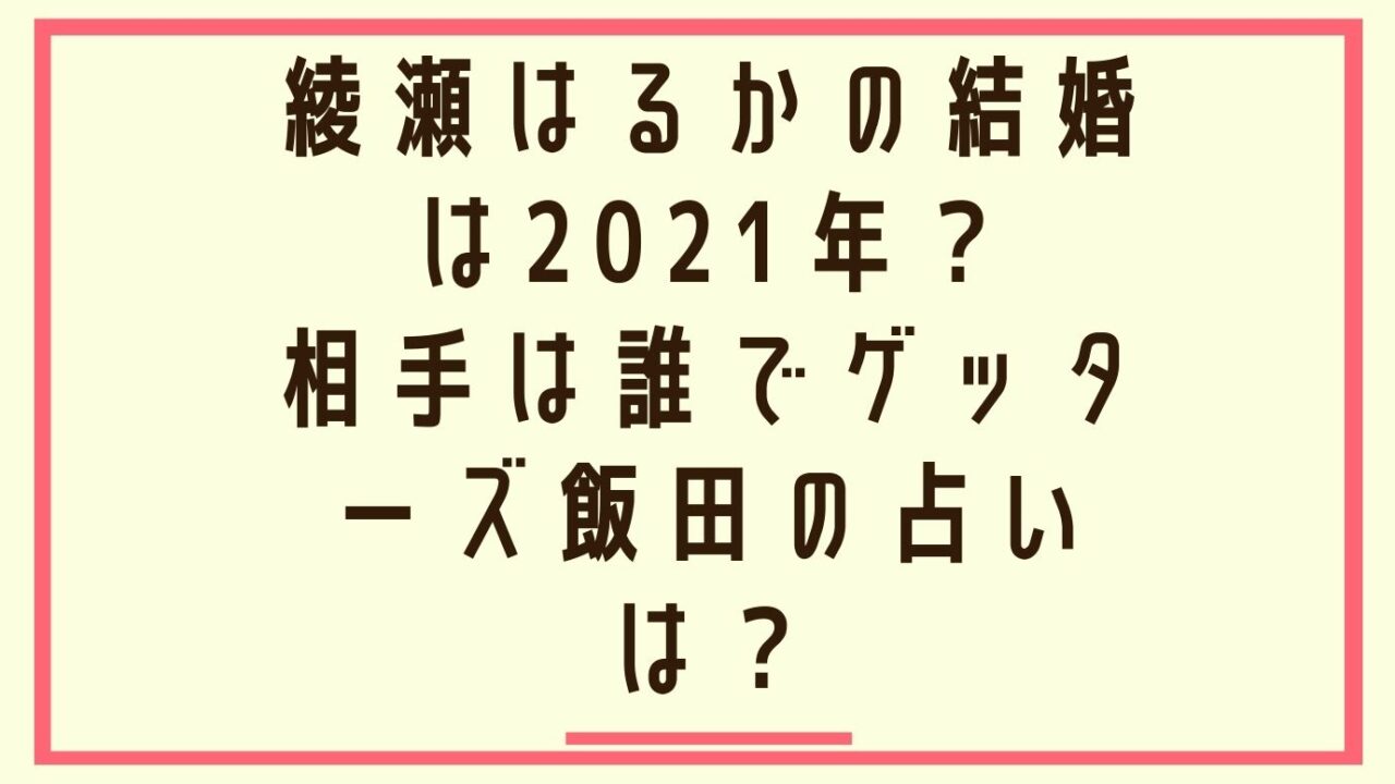 綾瀬はるかの結婚は21年 相手は誰でゲッターズ飯田の占いは おもしろエンタメ