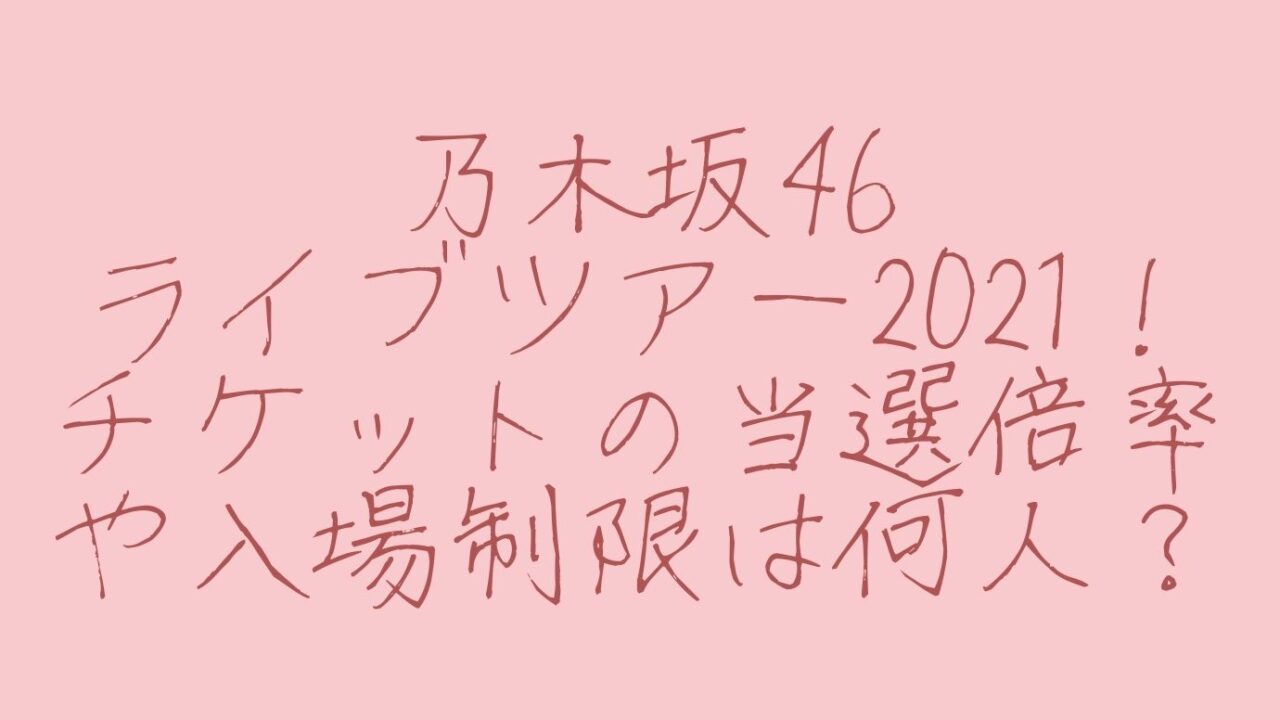 乃木坂46ライブツアー21 チケットの当選倍率や入場制限は何人 おもしろエンタメ