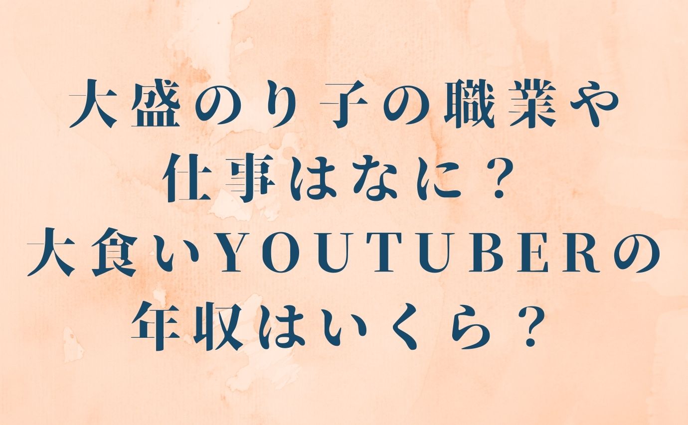 大盛のり子の職業や仕事はなに 大食いyoutuberの年収はいくら おもしろエンタメ