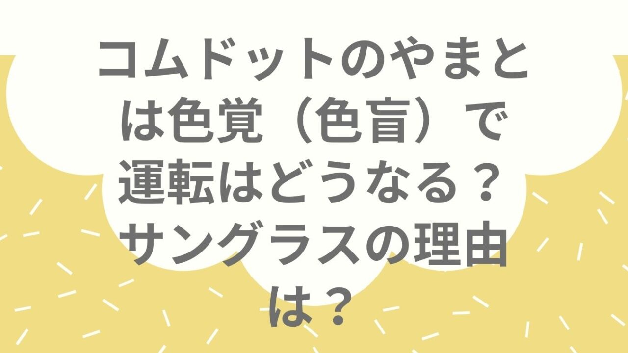 コムドットのやまとは色覚 色盲 で運転はどうなる サングラスの理由は おもしろエンタメ